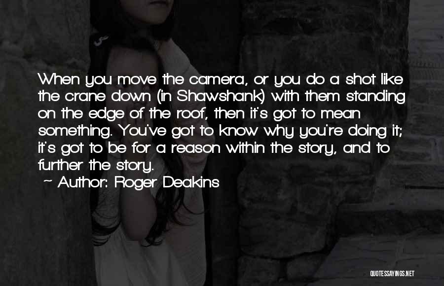 Roger Deakins Quotes: When You Move The Camera, Or You Do A Shot Like The Crane Down (in Shawshank) With Them Standing On