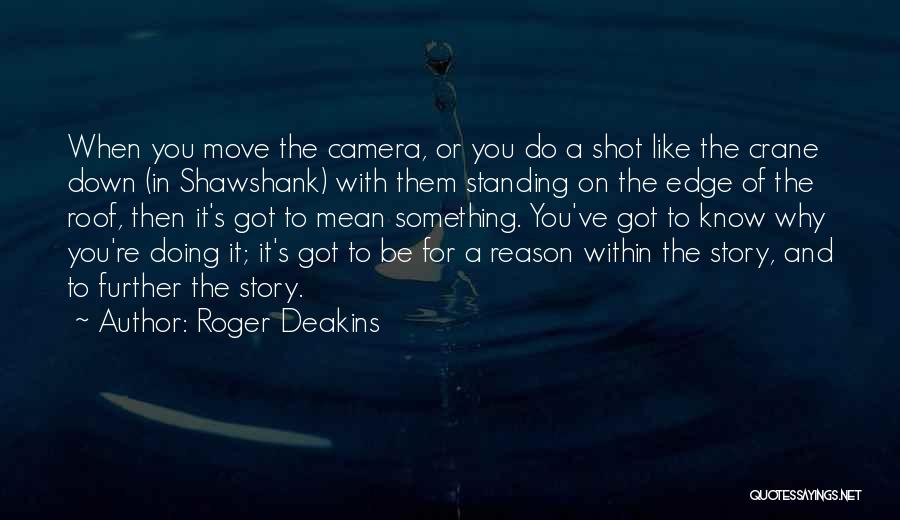 Roger Deakins Quotes: When You Move The Camera, Or You Do A Shot Like The Crane Down (in Shawshank) With Them Standing On