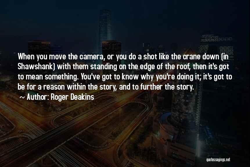 Roger Deakins Quotes: When You Move The Camera, Or You Do A Shot Like The Crane Down (in Shawshank) With Them Standing On