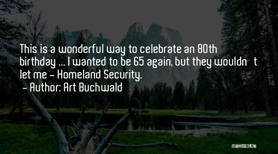 Art Buchwald Quotes: This Is A Wonderful Way To Celebrate An 80th Birthday ... I Wanted To Be 65 Again, But They Wouldn't