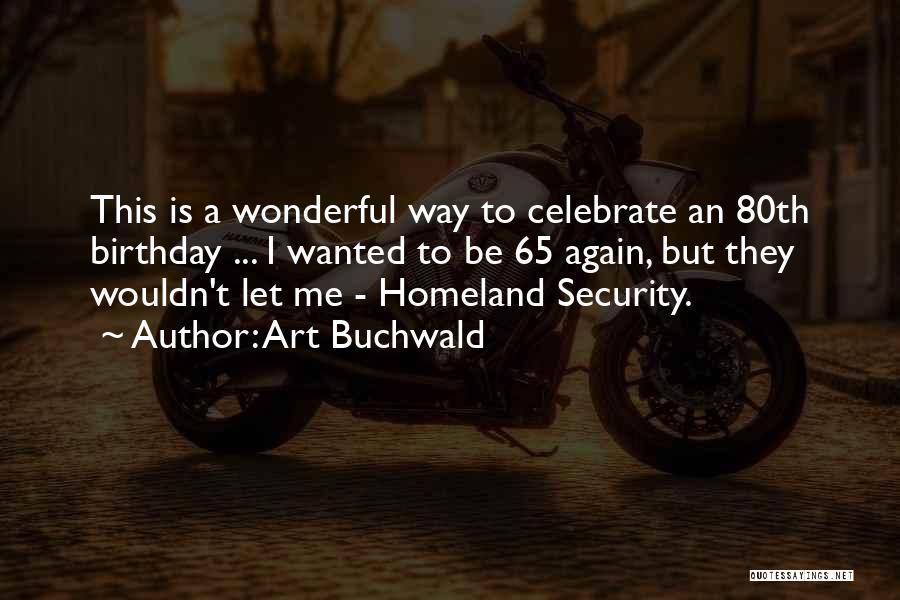 Art Buchwald Quotes: This Is A Wonderful Way To Celebrate An 80th Birthday ... I Wanted To Be 65 Again, But They Wouldn't