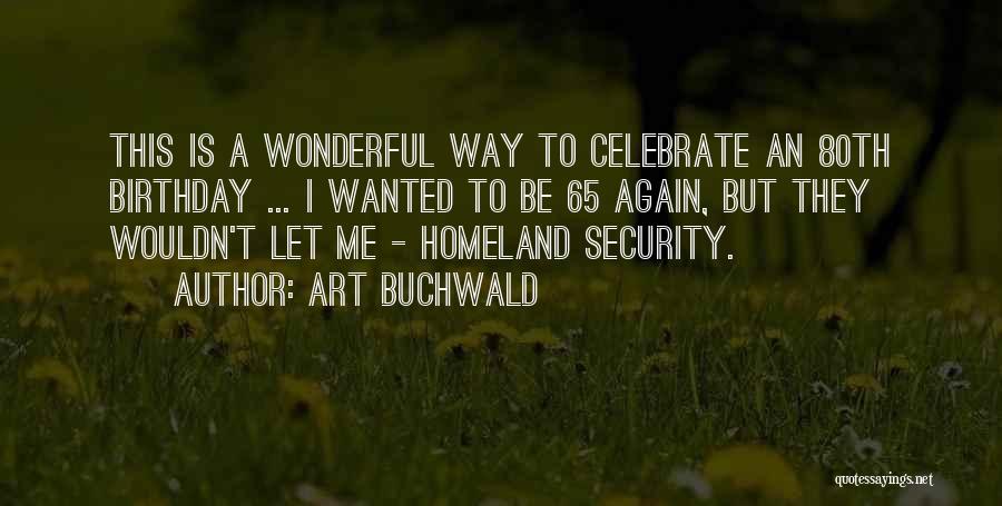 Art Buchwald Quotes: This Is A Wonderful Way To Celebrate An 80th Birthday ... I Wanted To Be 65 Again, But They Wouldn't