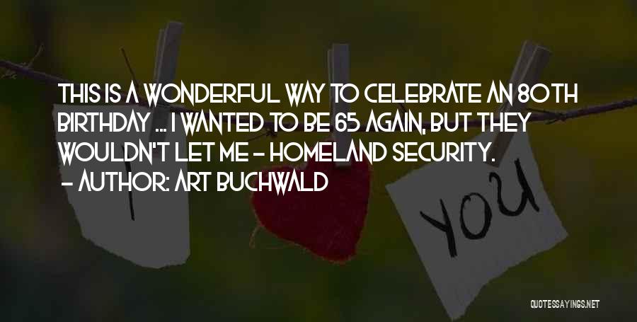 Art Buchwald Quotes: This Is A Wonderful Way To Celebrate An 80th Birthday ... I Wanted To Be 65 Again, But They Wouldn't