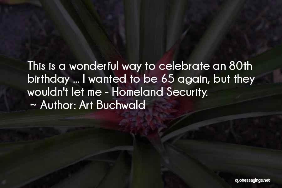 Art Buchwald Quotes: This Is A Wonderful Way To Celebrate An 80th Birthday ... I Wanted To Be 65 Again, But They Wouldn't