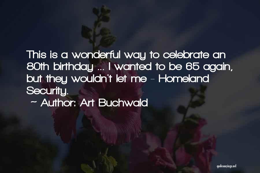 Art Buchwald Quotes: This Is A Wonderful Way To Celebrate An 80th Birthday ... I Wanted To Be 65 Again, But They Wouldn't