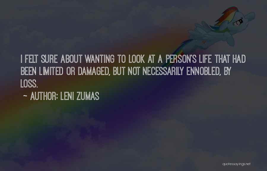 Leni Zumas Quotes: I Felt Sure About Wanting To Look At A Person's Life That Had Been Limited Or Damaged, But Not Necessarily
