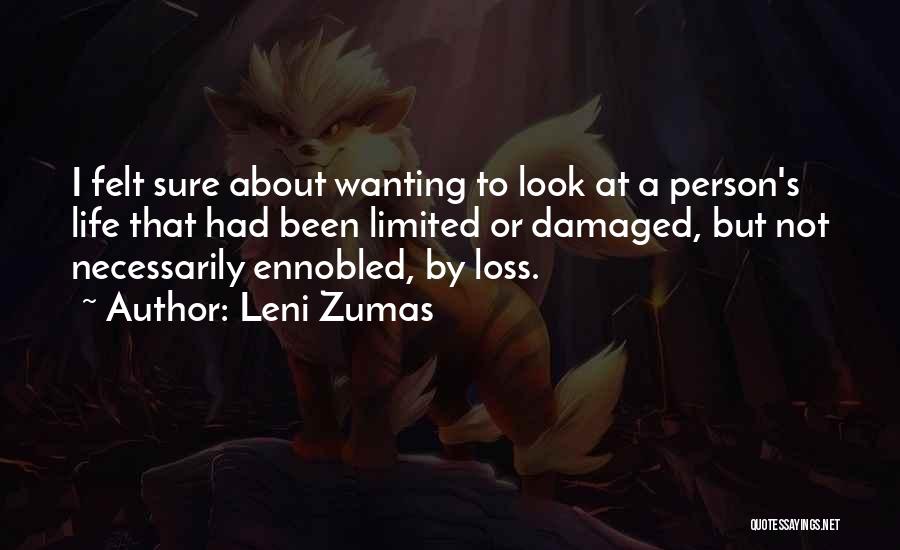 Leni Zumas Quotes: I Felt Sure About Wanting To Look At A Person's Life That Had Been Limited Or Damaged, But Not Necessarily