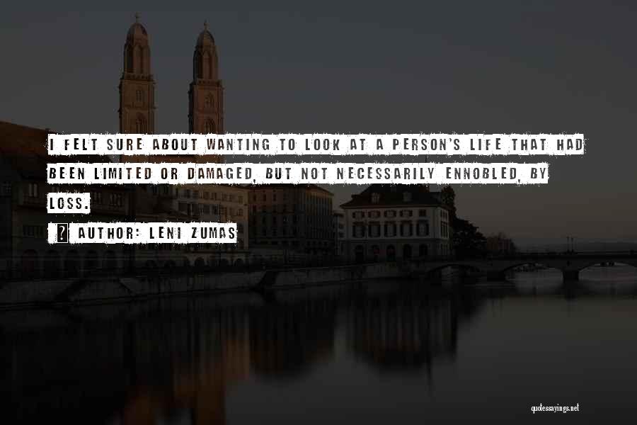 Leni Zumas Quotes: I Felt Sure About Wanting To Look At A Person's Life That Had Been Limited Or Damaged, But Not Necessarily