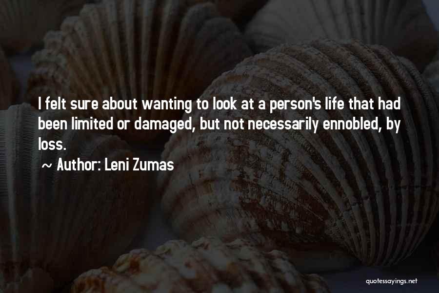 Leni Zumas Quotes: I Felt Sure About Wanting To Look At A Person's Life That Had Been Limited Or Damaged, But Not Necessarily