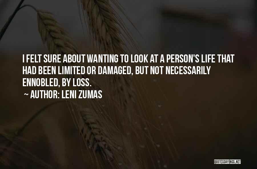 Leni Zumas Quotes: I Felt Sure About Wanting To Look At A Person's Life That Had Been Limited Or Damaged, But Not Necessarily