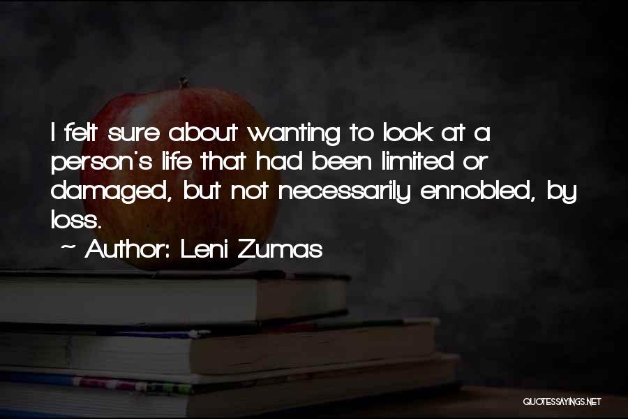 Leni Zumas Quotes: I Felt Sure About Wanting To Look At A Person's Life That Had Been Limited Or Damaged, But Not Necessarily