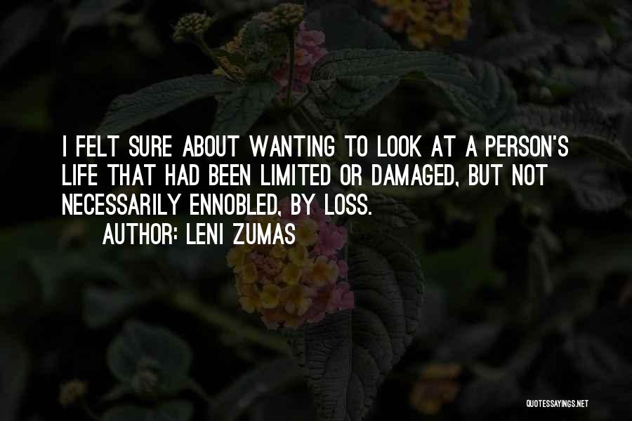 Leni Zumas Quotes: I Felt Sure About Wanting To Look At A Person's Life That Had Been Limited Or Damaged, But Not Necessarily