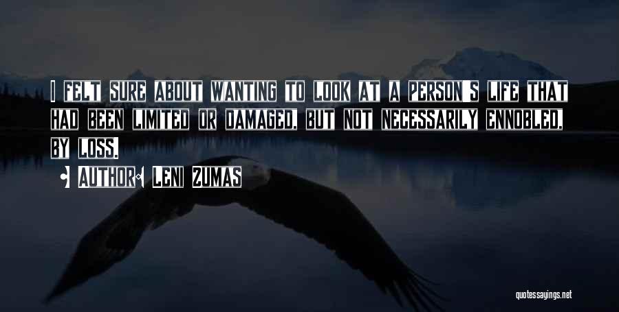 Leni Zumas Quotes: I Felt Sure About Wanting To Look At A Person's Life That Had Been Limited Or Damaged, But Not Necessarily