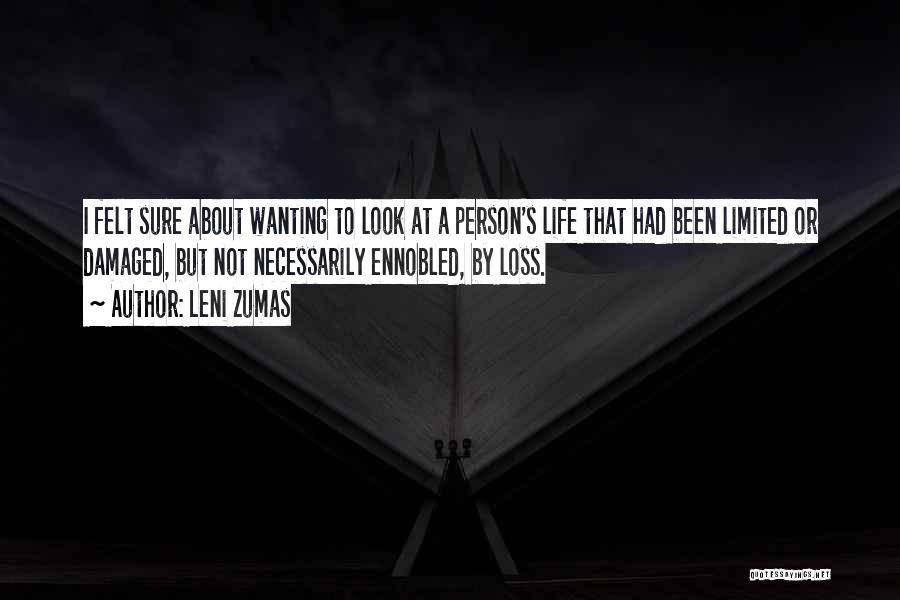 Leni Zumas Quotes: I Felt Sure About Wanting To Look At A Person's Life That Had Been Limited Or Damaged, But Not Necessarily