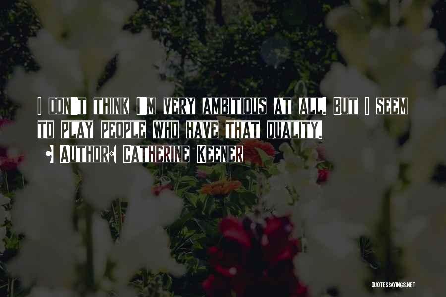 Catherine Keener Quotes: I Don't Think I'm Very Ambitious At All. But I Seem To Play People Who Have That Quality.