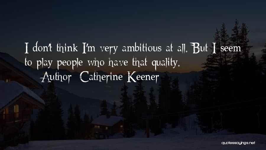 Catherine Keener Quotes: I Don't Think I'm Very Ambitious At All. But I Seem To Play People Who Have That Quality.