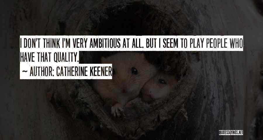 Catherine Keener Quotes: I Don't Think I'm Very Ambitious At All. But I Seem To Play People Who Have That Quality.