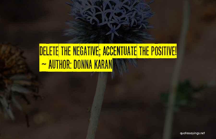 Donna Karan Quotes: Delete The Negative; Accentuate The Positive!