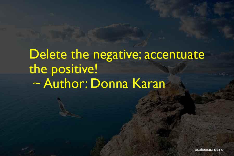 Donna Karan Quotes: Delete The Negative; Accentuate The Positive!