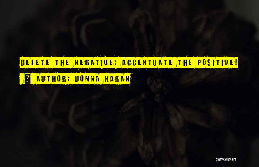 Donna Karan Quotes: Delete The Negative; Accentuate The Positive!