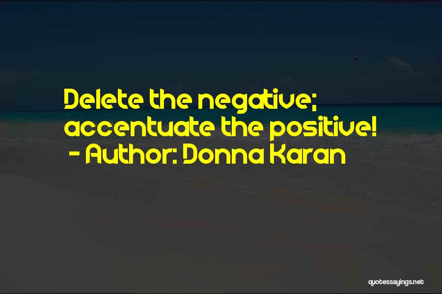 Donna Karan Quotes: Delete The Negative; Accentuate The Positive!