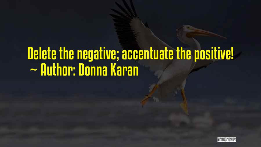 Donna Karan Quotes: Delete The Negative; Accentuate The Positive!