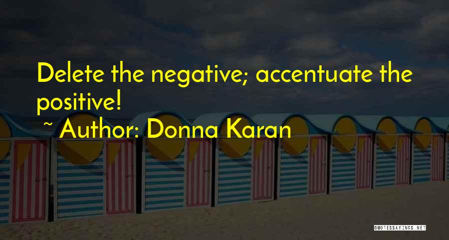 Donna Karan Quotes: Delete The Negative; Accentuate The Positive!