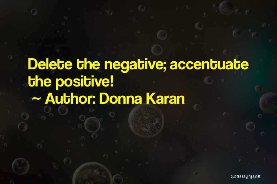 Donna Karan Quotes: Delete The Negative; Accentuate The Positive!