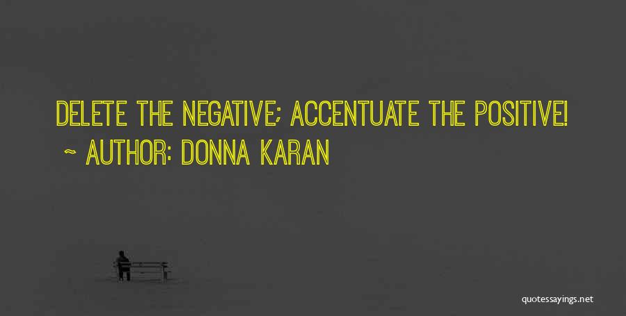 Donna Karan Quotes: Delete The Negative; Accentuate The Positive!