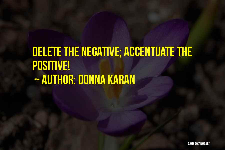 Donna Karan Quotes: Delete The Negative; Accentuate The Positive!