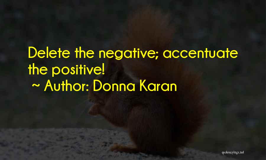 Donna Karan Quotes: Delete The Negative; Accentuate The Positive!