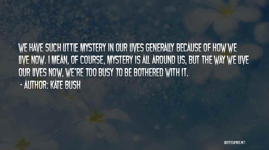 Kate Bush Quotes: We Have Such Little Mystery In Our Lives Generally Because Of How We Live Now. I Mean, Of Course, Mystery