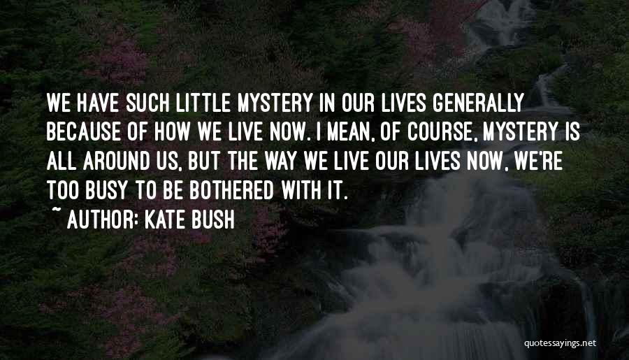 Kate Bush Quotes: We Have Such Little Mystery In Our Lives Generally Because Of How We Live Now. I Mean, Of Course, Mystery