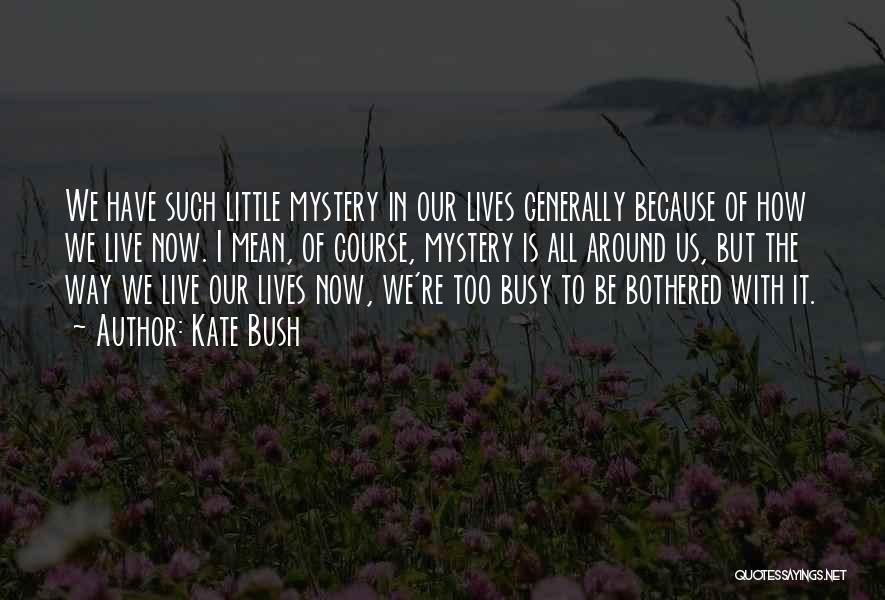 Kate Bush Quotes: We Have Such Little Mystery In Our Lives Generally Because Of How We Live Now. I Mean, Of Course, Mystery