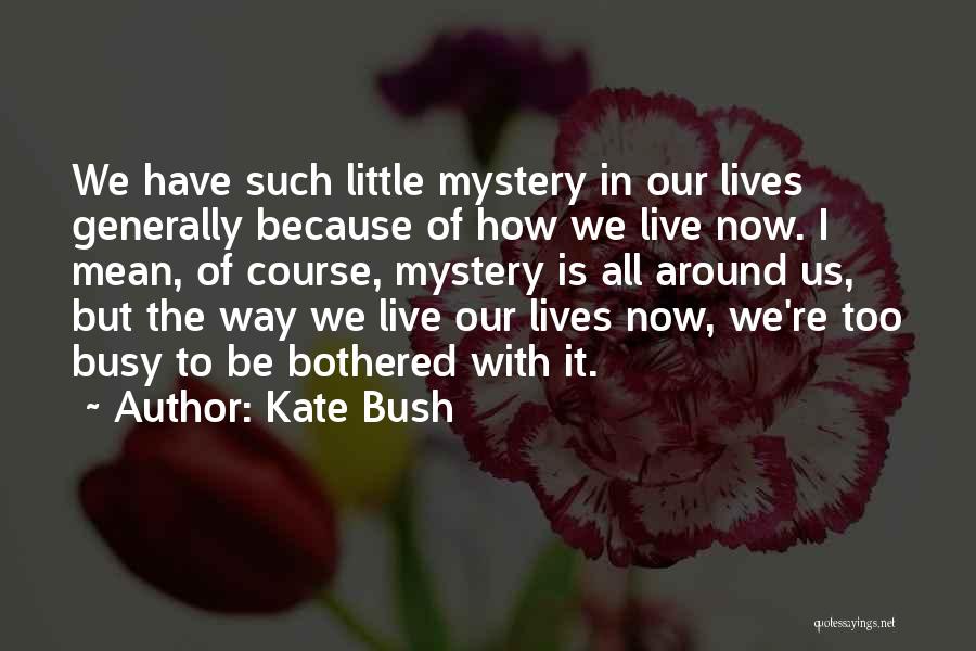 Kate Bush Quotes: We Have Such Little Mystery In Our Lives Generally Because Of How We Live Now. I Mean, Of Course, Mystery