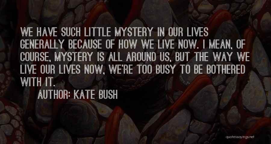 Kate Bush Quotes: We Have Such Little Mystery In Our Lives Generally Because Of How We Live Now. I Mean, Of Course, Mystery