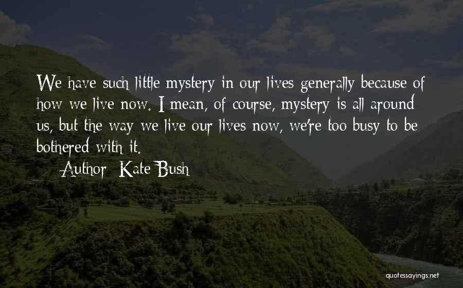 Kate Bush Quotes: We Have Such Little Mystery In Our Lives Generally Because Of How We Live Now. I Mean, Of Course, Mystery