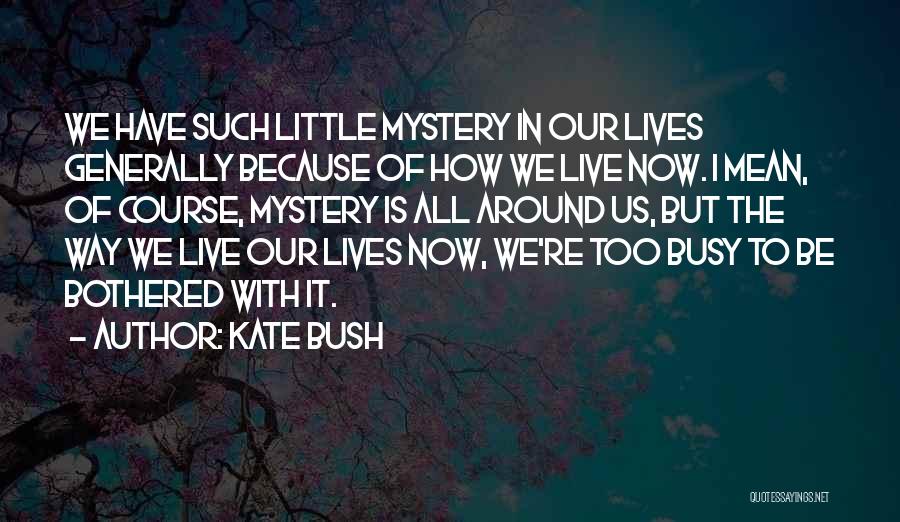 Kate Bush Quotes: We Have Such Little Mystery In Our Lives Generally Because Of How We Live Now. I Mean, Of Course, Mystery