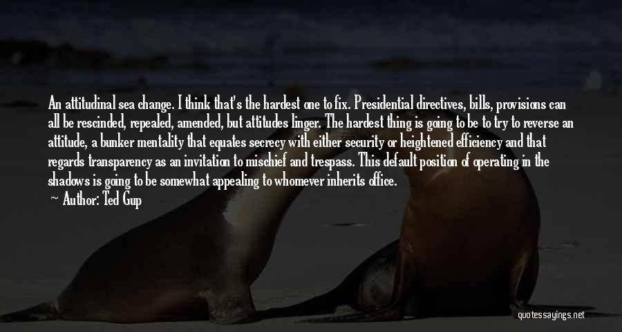 Ted Gup Quotes: An Attitudinal Sea Change. I Think That's The Hardest One To Fix. Presidential Directives, Bills, Provisions Can All Be Rescinded,