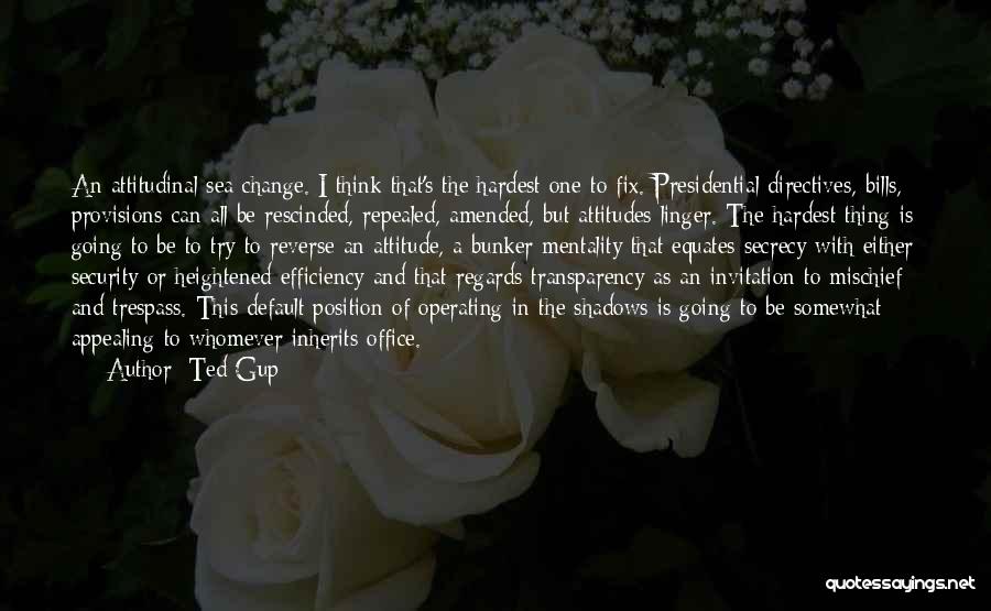 Ted Gup Quotes: An Attitudinal Sea Change. I Think That's The Hardest One To Fix. Presidential Directives, Bills, Provisions Can All Be Rescinded,