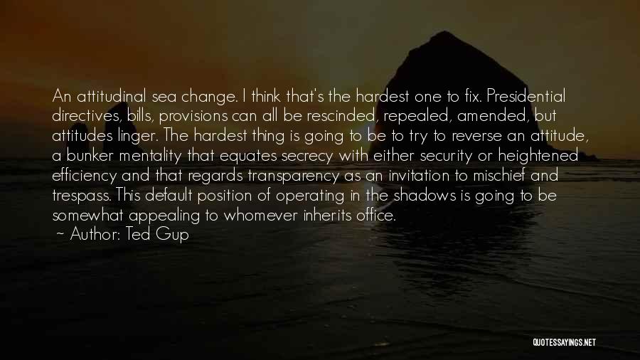 Ted Gup Quotes: An Attitudinal Sea Change. I Think That's The Hardest One To Fix. Presidential Directives, Bills, Provisions Can All Be Rescinded,