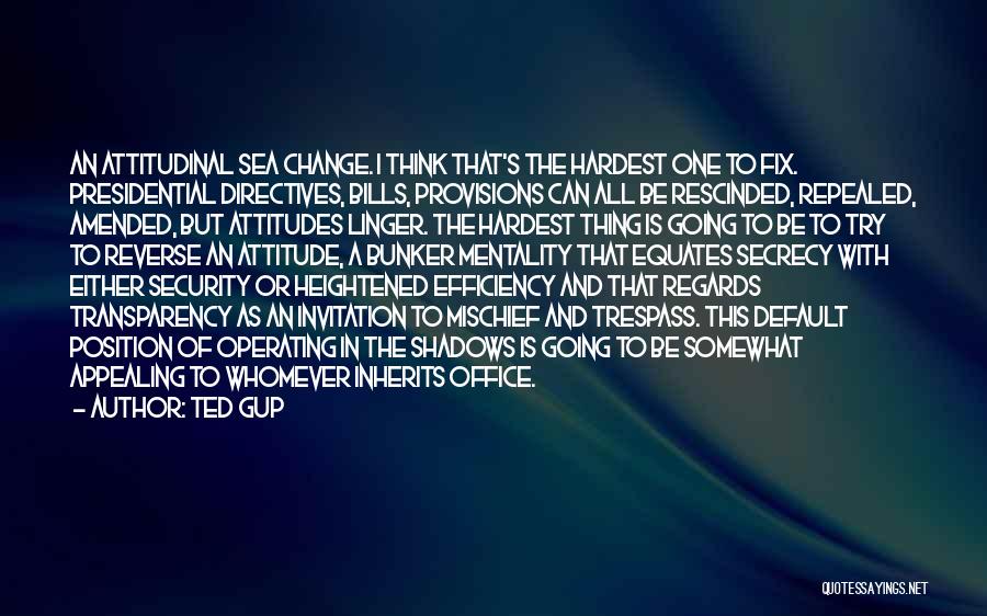 Ted Gup Quotes: An Attitudinal Sea Change. I Think That's The Hardest One To Fix. Presidential Directives, Bills, Provisions Can All Be Rescinded,