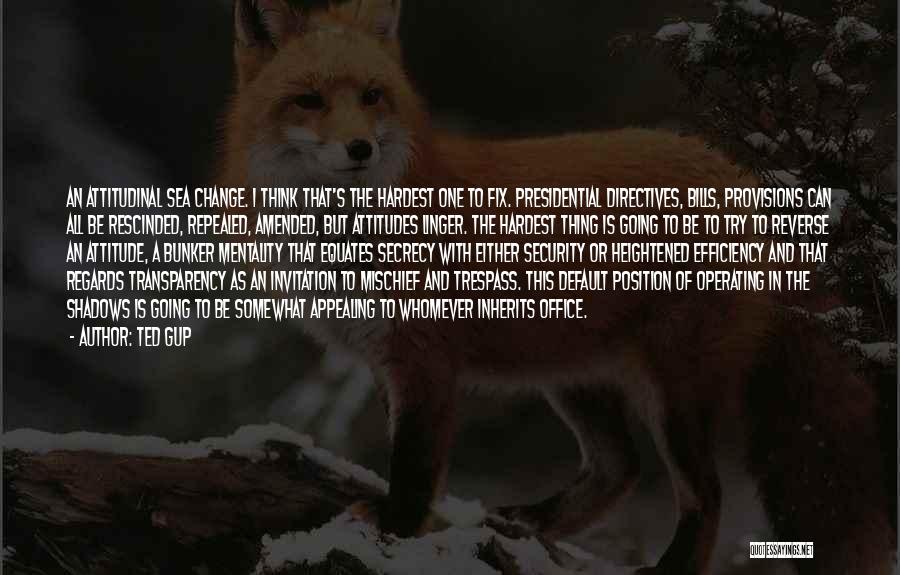 Ted Gup Quotes: An Attitudinal Sea Change. I Think That's The Hardest One To Fix. Presidential Directives, Bills, Provisions Can All Be Rescinded,