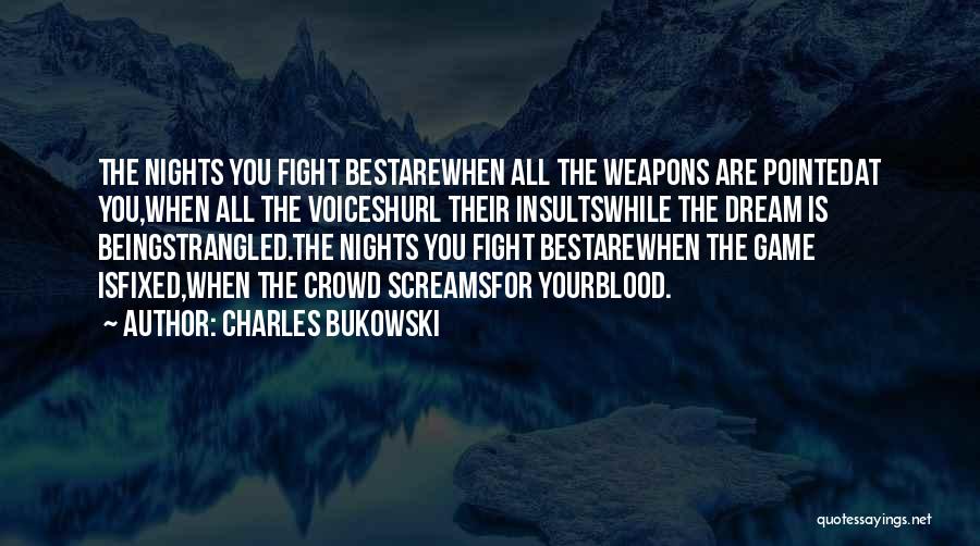 Charles Bukowski Quotes: The Nights You Fight Bestarewhen All The Weapons Are Pointedat You,when All The Voiceshurl Their Insultswhile The Dream Is Beingstrangled.the