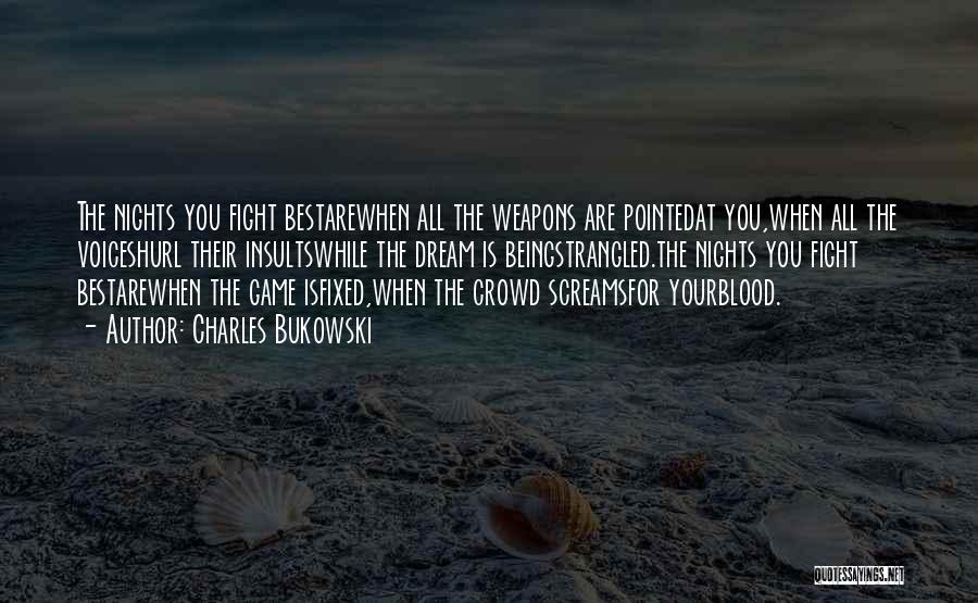 Charles Bukowski Quotes: The Nights You Fight Bestarewhen All The Weapons Are Pointedat You,when All The Voiceshurl Their Insultswhile The Dream Is Beingstrangled.the