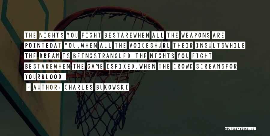 Charles Bukowski Quotes: The Nights You Fight Bestarewhen All The Weapons Are Pointedat You,when All The Voiceshurl Their Insultswhile The Dream Is Beingstrangled.the