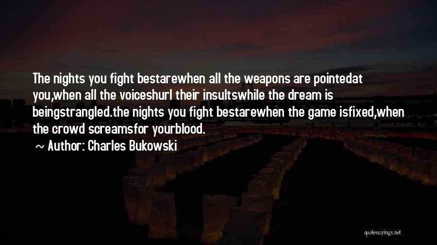 Charles Bukowski Quotes: The Nights You Fight Bestarewhen All The Weapons Are Pointedat You,when All The Voiceshurl Their Insultswhile The Dream Is Beingstrangled.the