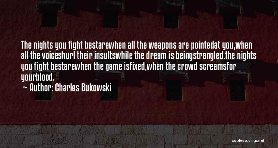 Charles Bukowski Quotes: The Nights You Fight Bestarewhen All The Weapons Are Pointedat You,when All The Voiceshurl Their Insultswhile The Dream Is Beingstrangled.the