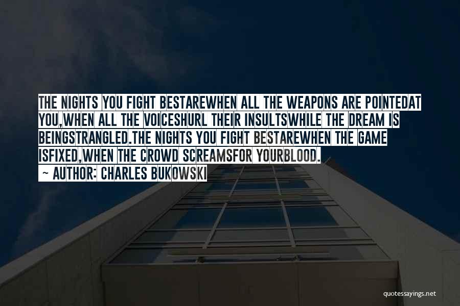 Charles Bukowski Quotes: The Nights You Fight Bestarewhen All The Weapons Are Pointedat You,when All The Voiceshurl Their Insultswhile The Dream Is Beingstrangled.the