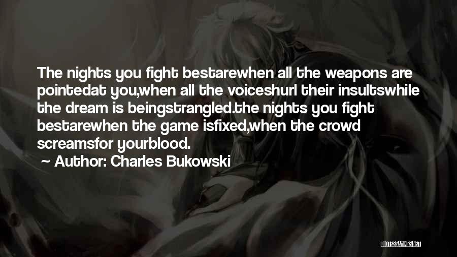 Charles Bukowski Quotes: The Nights You Fight Bestarewhen All The Weapons Are Pointedat You,when All The Voiceshurl Their Insultswhile The Dream Is Beingstrangled.the